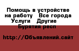 Помощь в устройстве на работу - Все города Услуги » Другие   . Бурятия респ.